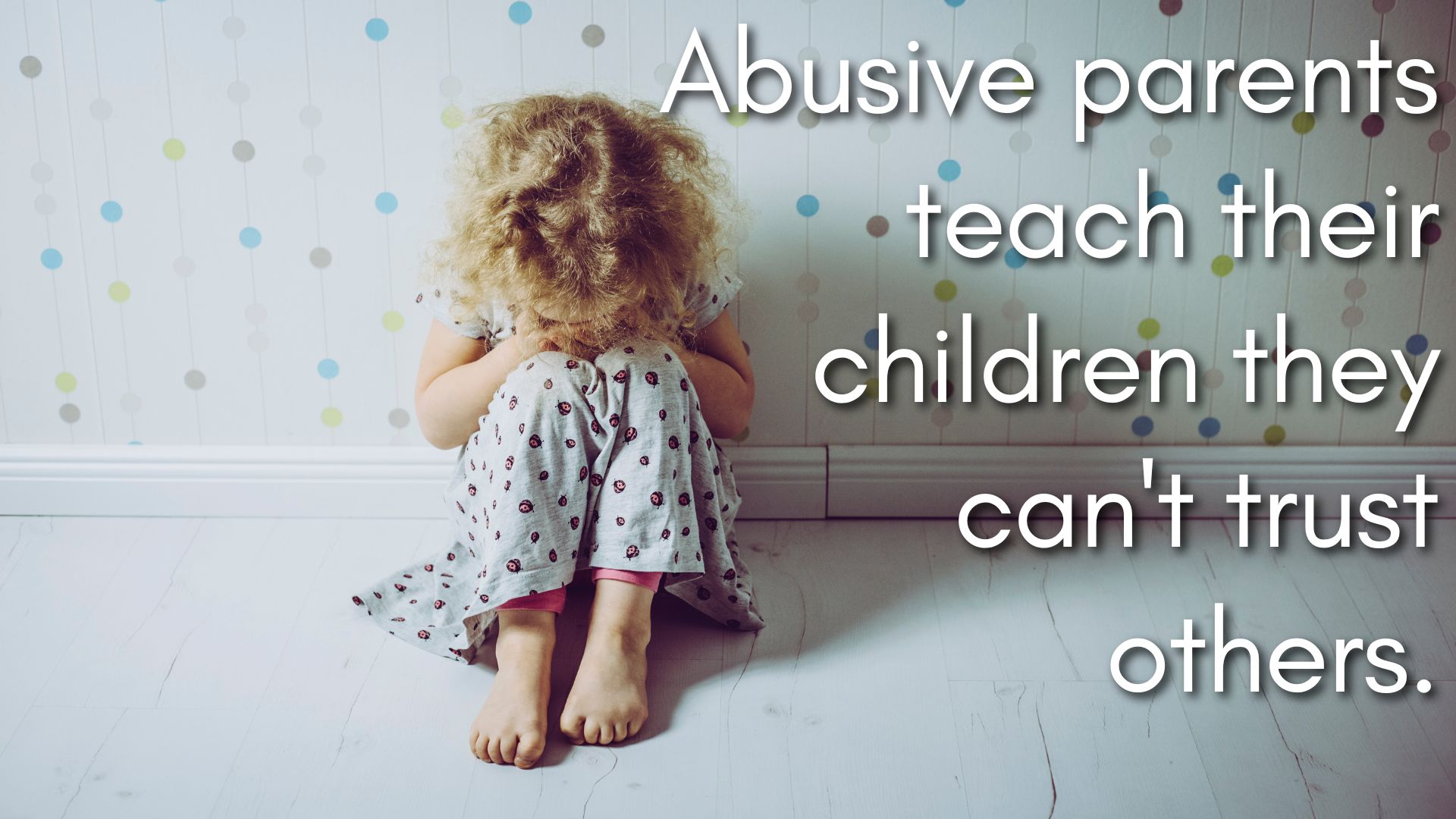 Abusive parents teach their children they can't trust others