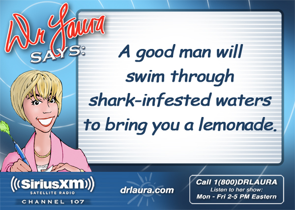 A good man will swim through shark-infested waters to bring you a lemonade.
